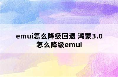 emui怎么降级回退 鸿蒙3.0怎么降级emui